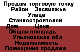 Продам торговую точку  › Район ­ Засвияжье  › Улица ­ Станкостроителей  › Дом ­ 17 › Цена ­ 75 000 › Общая площадь ­ 7 - Ульяновская обл. Недвижимость » Помещения продажа   